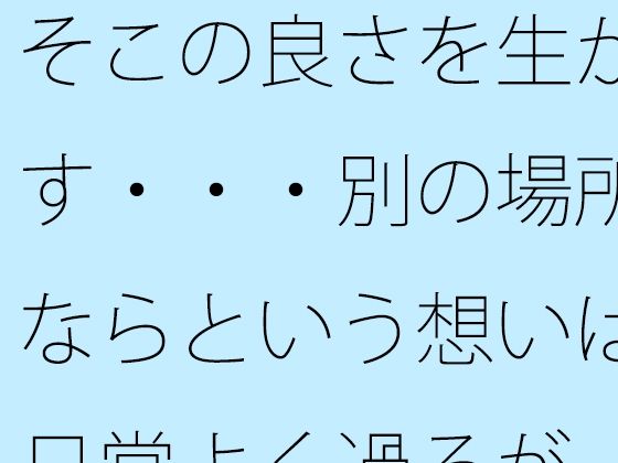 そこの良さを生かす・・・別の場所ならという想いは日常よく過るが そこはそこの良さ